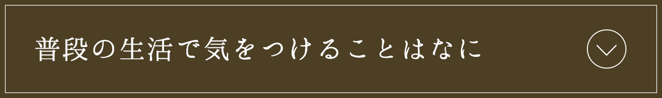 普段の生活で気をつけることはなに