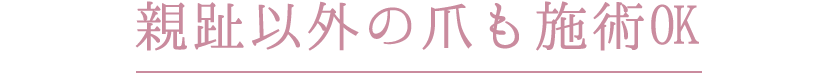 親趾以外の爪も施術OK